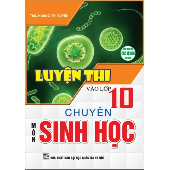  Luyện thi vào lớp 10 chuyên môn Sinh học (dùng chung cho các bộ sgk hiện hành)